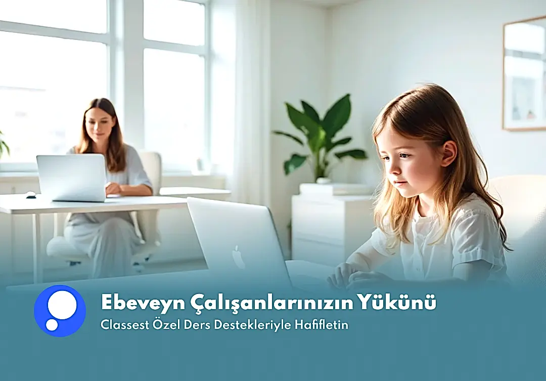 Ebeveyn Çalışanlarınızın Yükünü Classest Özel Ders Destekleriyle Hafifletin